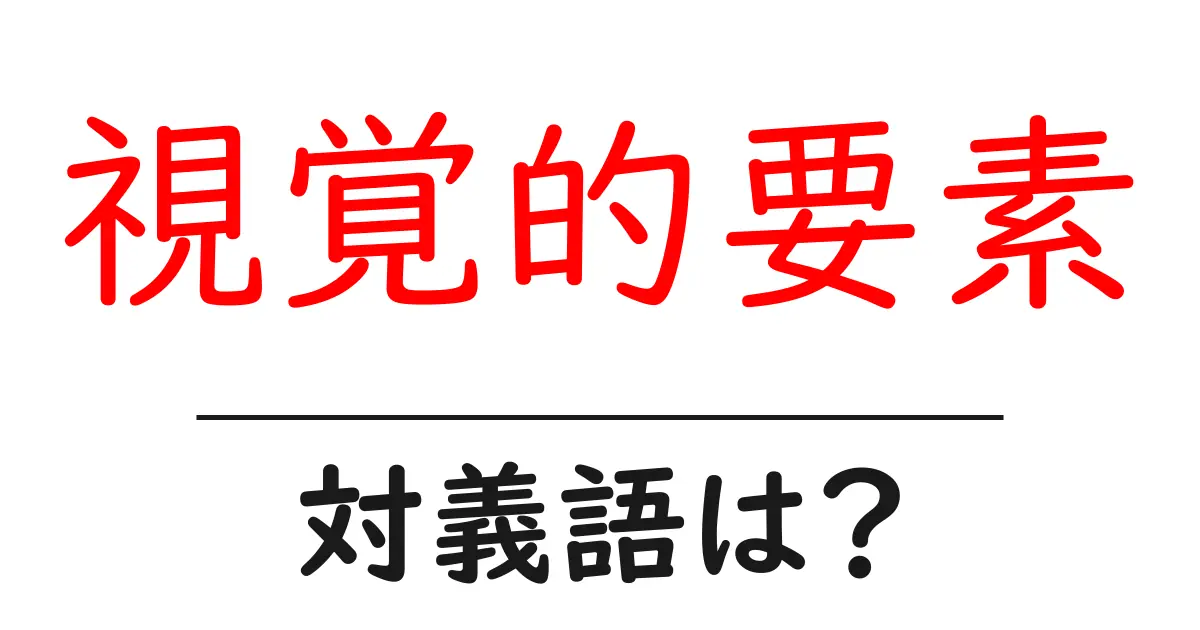 視覚的要素の対義語・反対語を使用例を交えて分かりやすく解説！