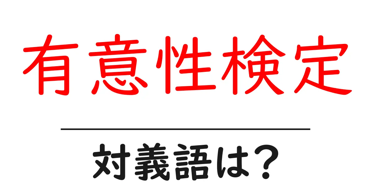 有意性検定の対義語・反対語を使用例を交えて分かりやすく解説!