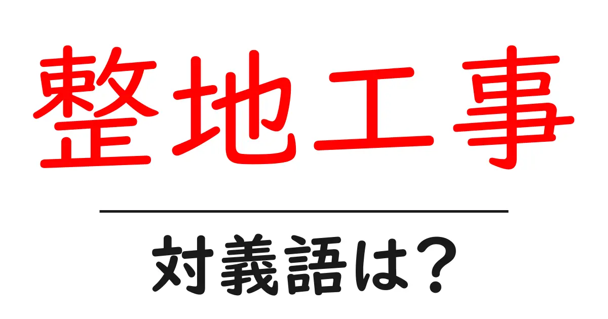 整地工事の対義語・反対語を使用例を交えて分かりやすく解説!