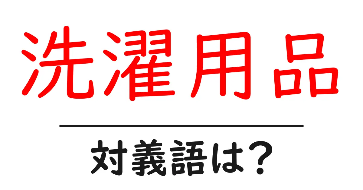 洗濯用品の対義語・反対語を使用例を交えて分かりやすく解説!