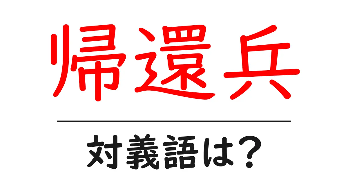 帰還兵の対義語・反対語を使用例を交えて分かりやすく解説！