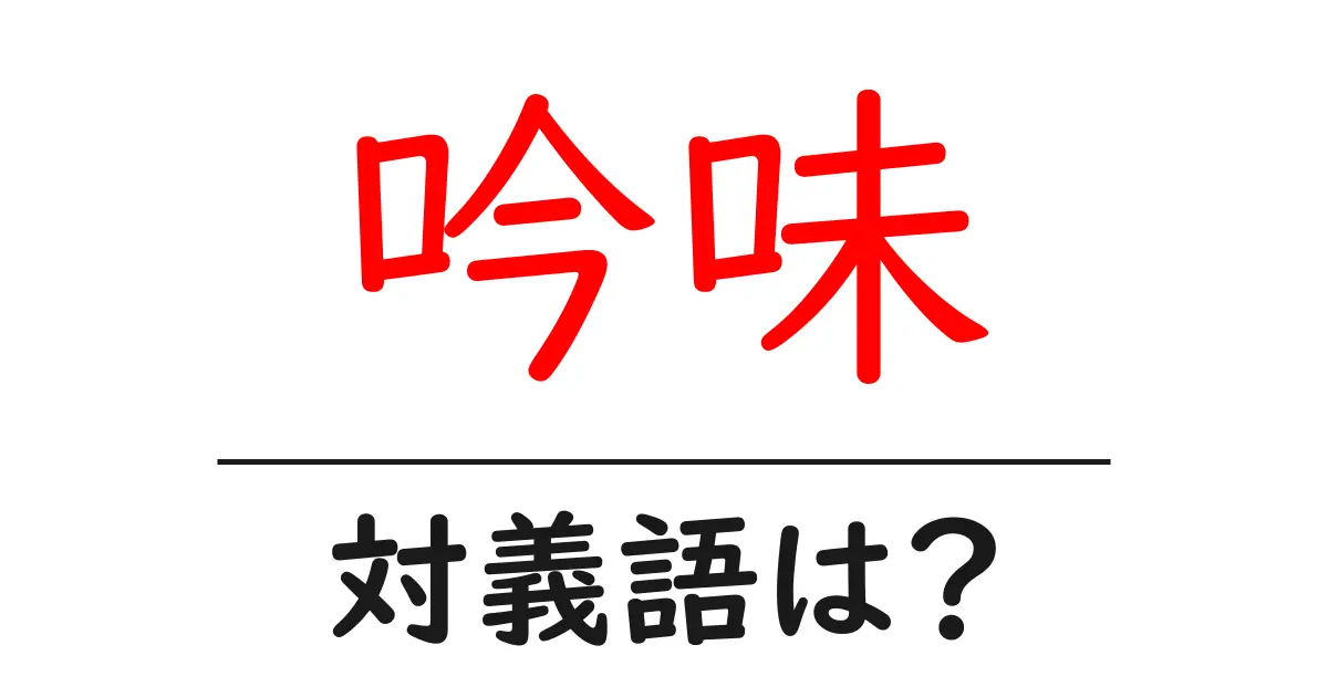 吟味の対義語・反対語を使用例を交えて分かりやすく解説!