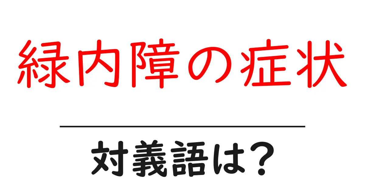 緑内障の症状の対義語・反対語を使用例を交えて分かりやすく解説!