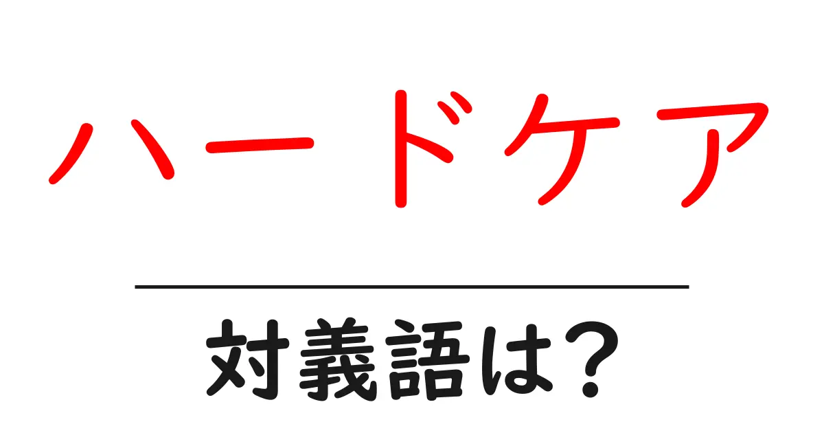 ハードケアの対義語・反対語を使用例を交えて分かりやすく解説!