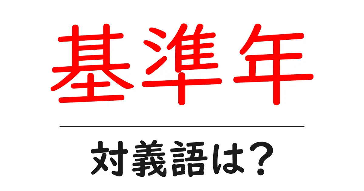 基準年の対義語・反対語を使用例を交えて分かりやすく解説!