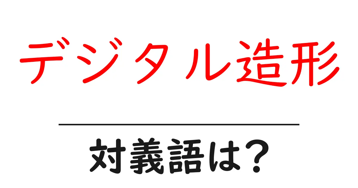 デジタル造形の対義語・反対語を使用例を交えて分かりやすく解説!