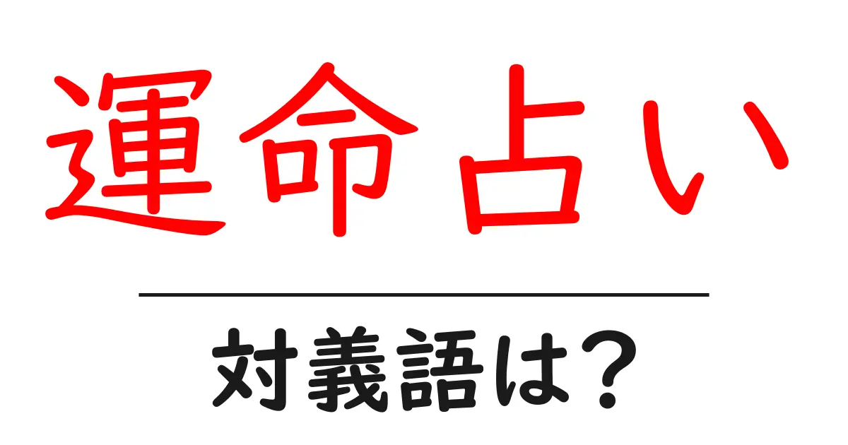 運命占いの対義語・反対語を使用例を交えて分かりやすく解説!