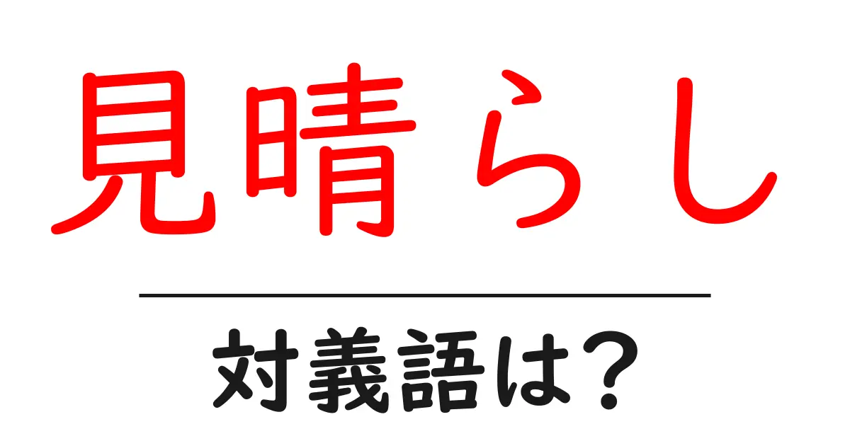 見晴らしの対義語・反対語を使用例を交えて分かりやすく解説！