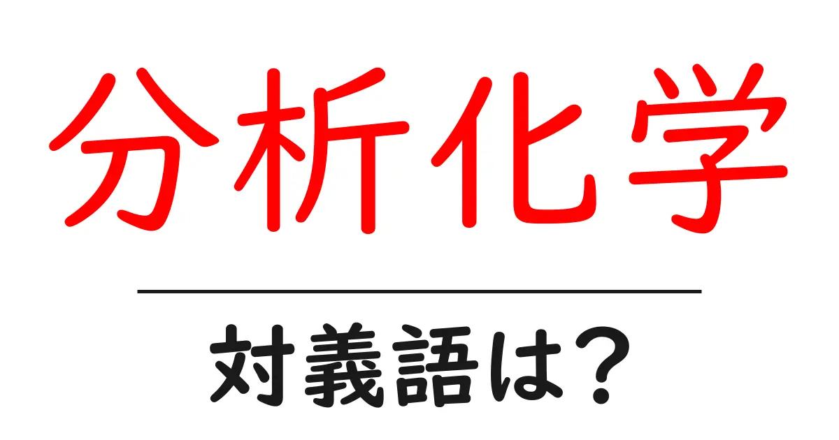 分析化学の対義語・反対語を使用例を交えて分かりやすく解説!