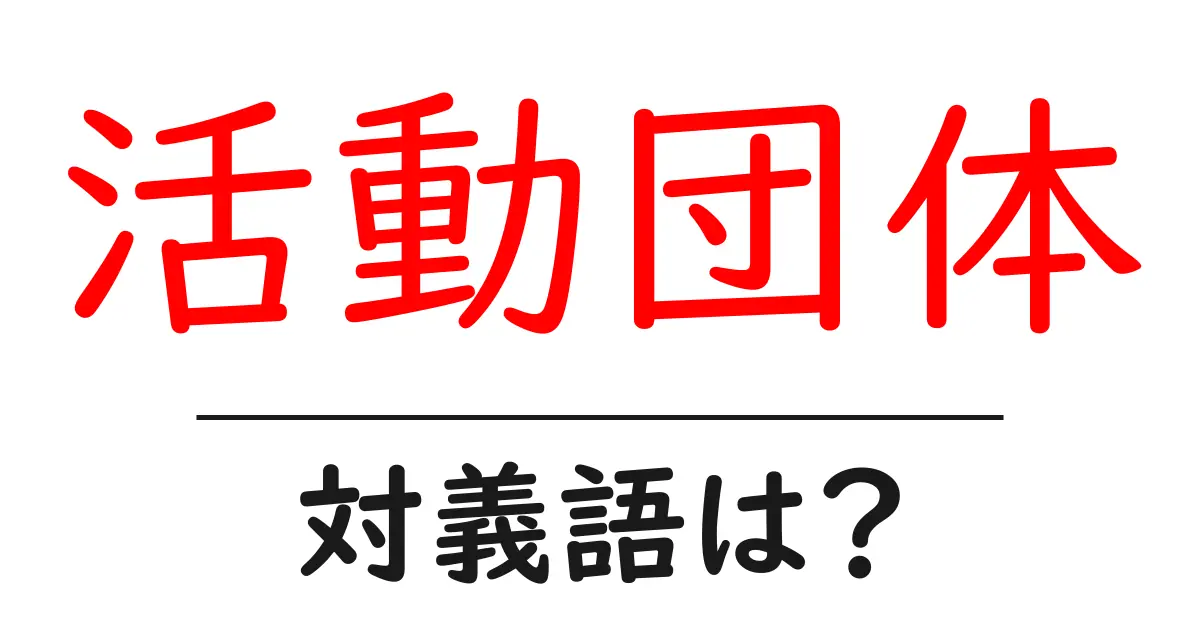 活動団体の対義語・反対語を使用例を交えて分かりやすく解説！