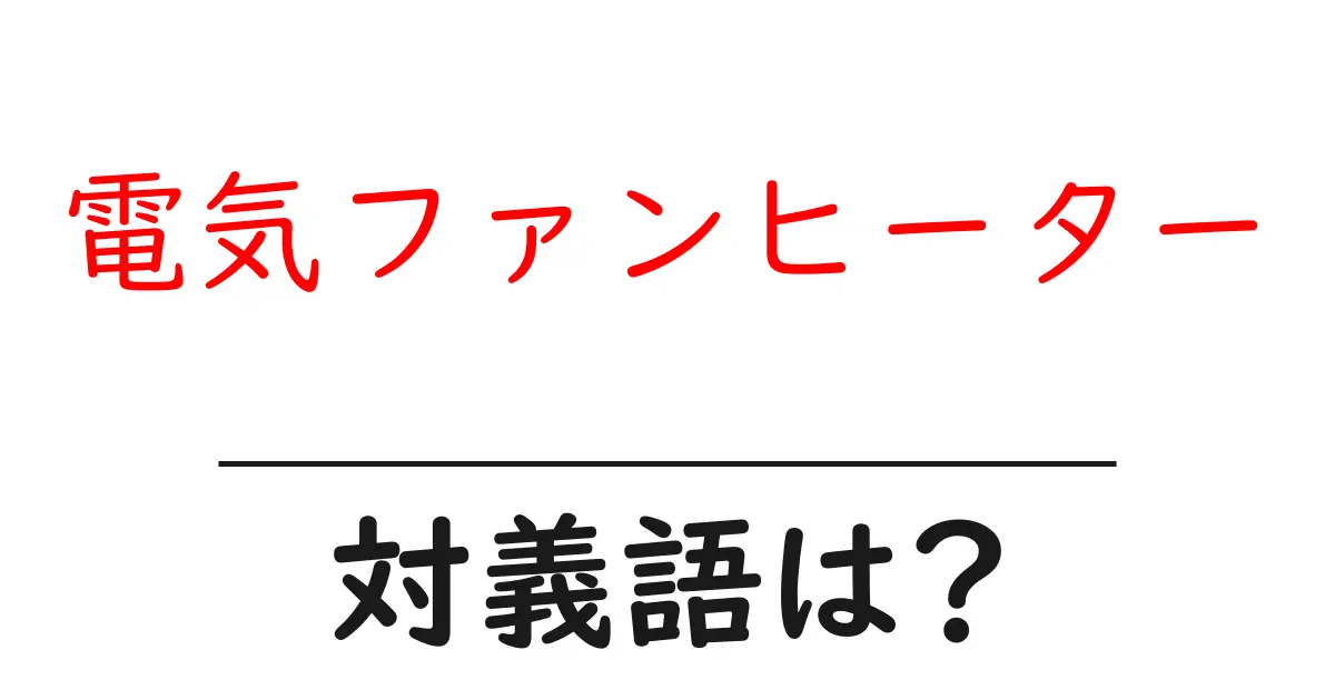 電気ファンヒーターの対義語・反対語を使用例を交えて分かりやすく解説!