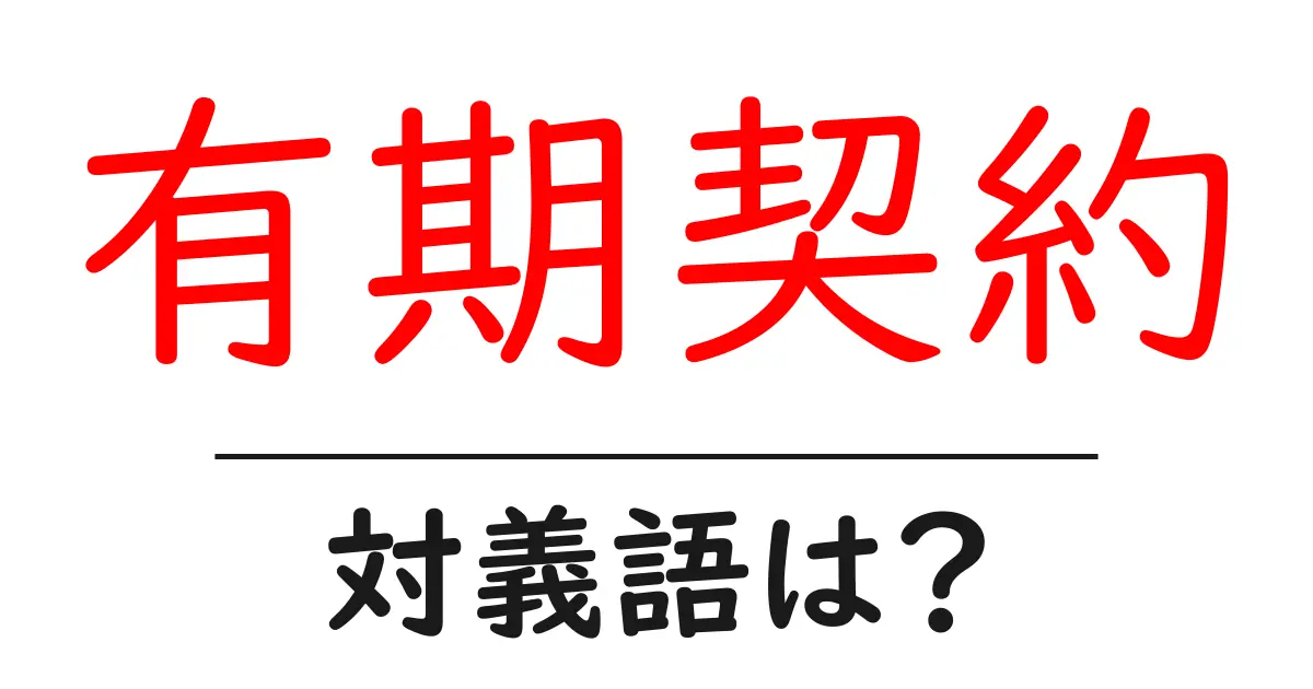 有期契約の対義語・反対語を使用例を交えて分かりやすく解説!