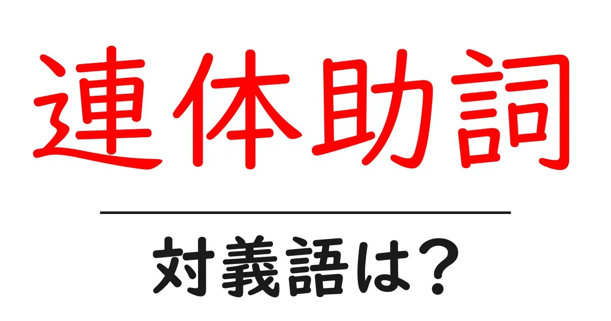 連体助詞の対義語・反対語を使用例を交えて分かりやすく解説！