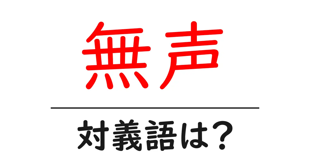 無声の対義語・反対語を使用例を交えて分かりやすく解説!