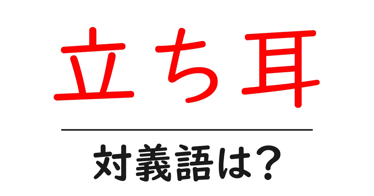 立ち耳の対義語・反対語を使用例を交えて分かりやすく解説!