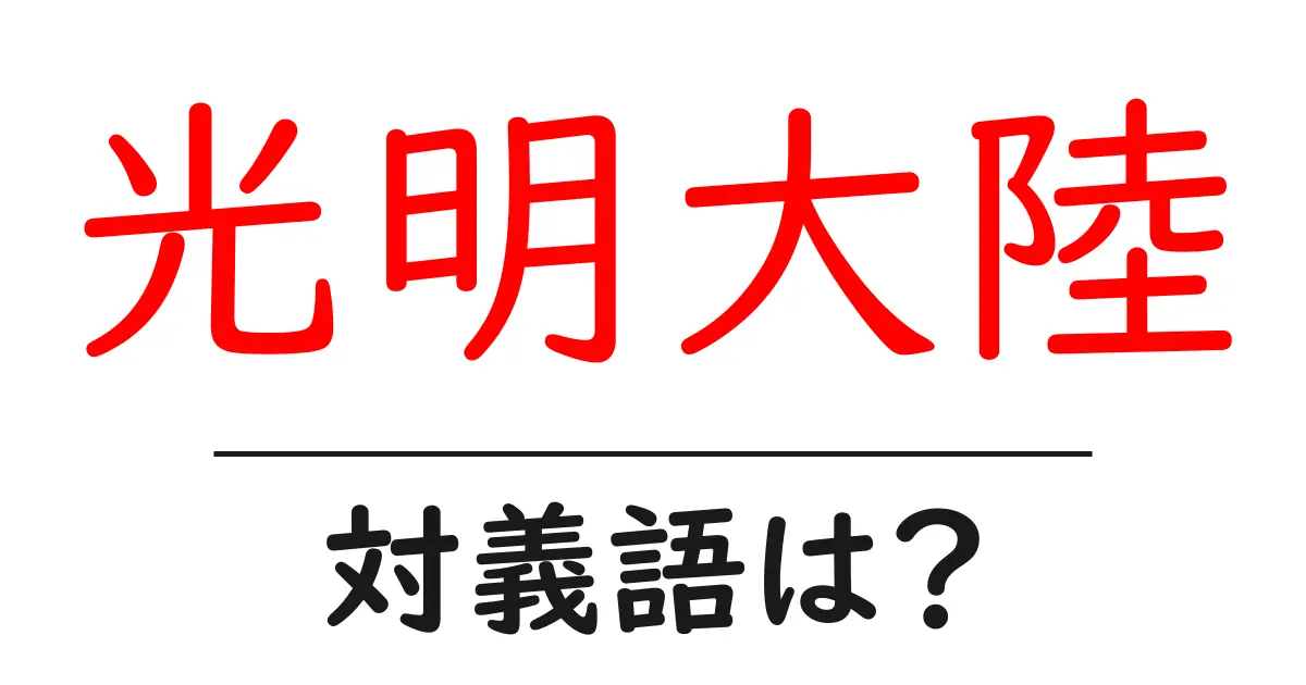 光明大陸の対義語・反対語を使用例を交えて分かりやすく解説！