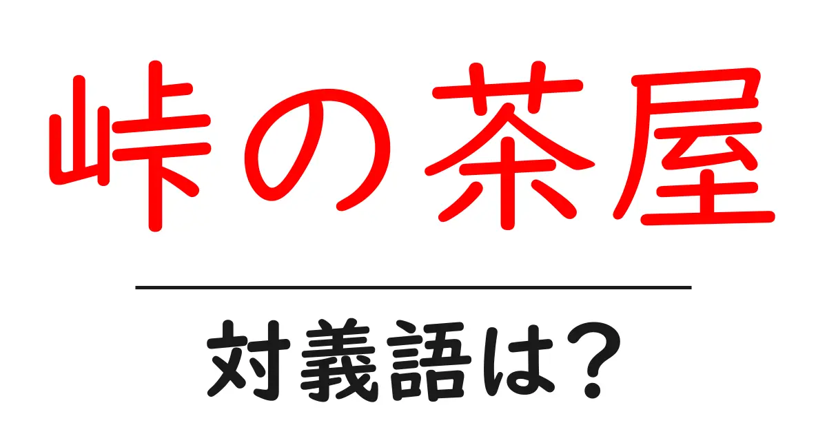 峠の茶屋の対義語・反対語を使用例を交えて分かりやすく解説!