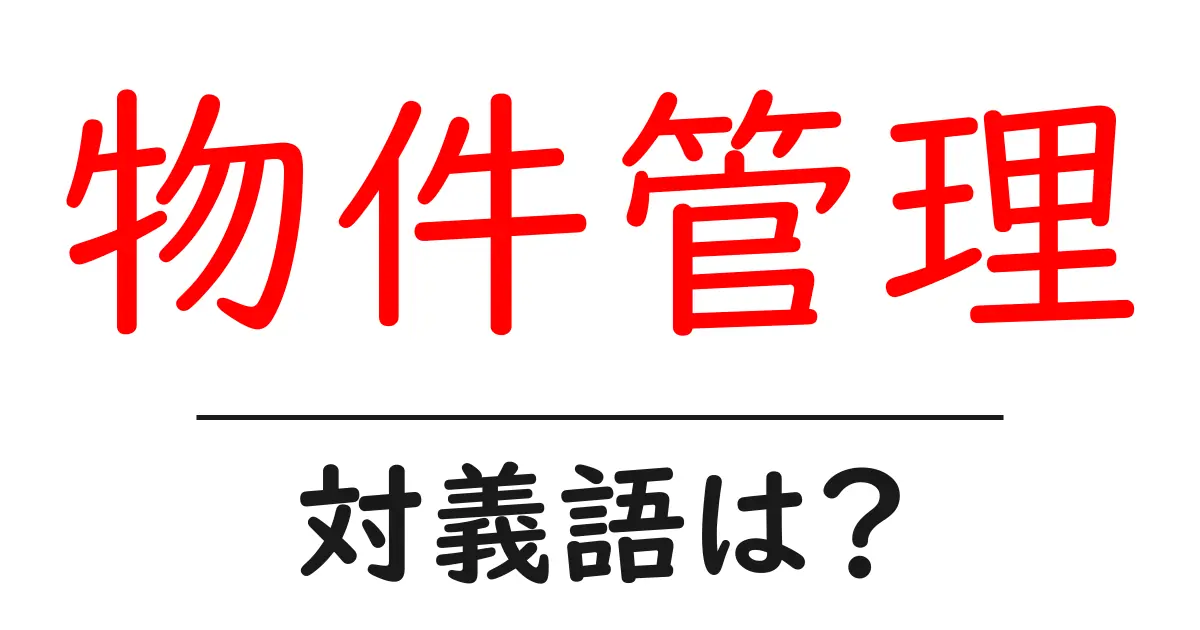 物件管理の対義語・反対語を使用例を交えて分かりやすく解説!