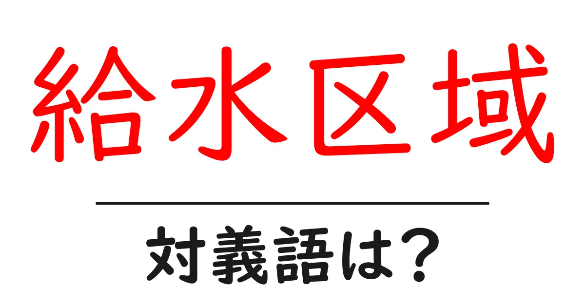 給水区域の対義語・反対語を使用例を交えて分かりやすく解説!