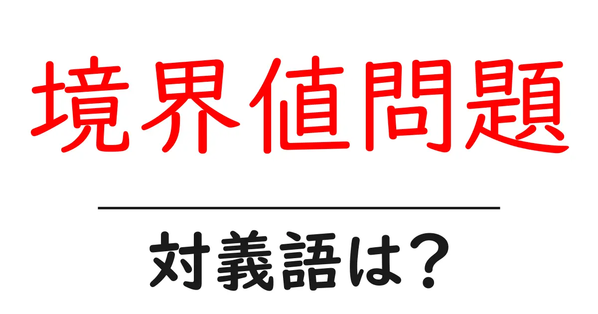 境界値問題の対義語・反対語を使用例を交えて分かりやすく解説！