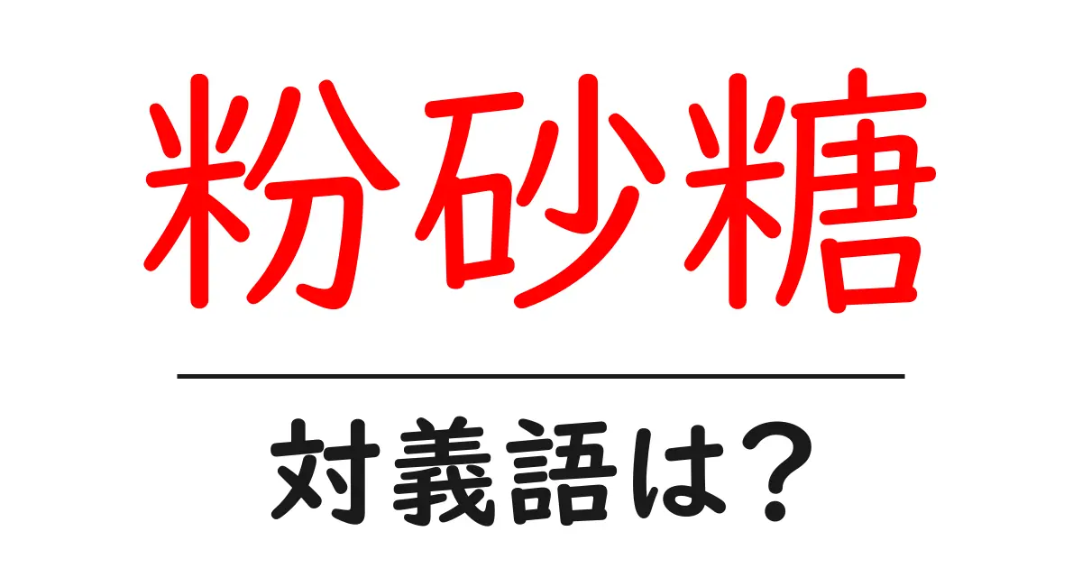 粉砂糖の対義語・反対語を使用例を交えて分かりやすく解説!