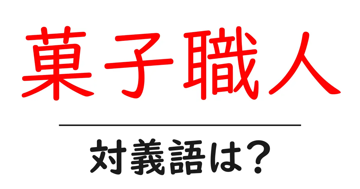 菓子職人の対義語・反対語を使用例を交えて分かりやすく解説!