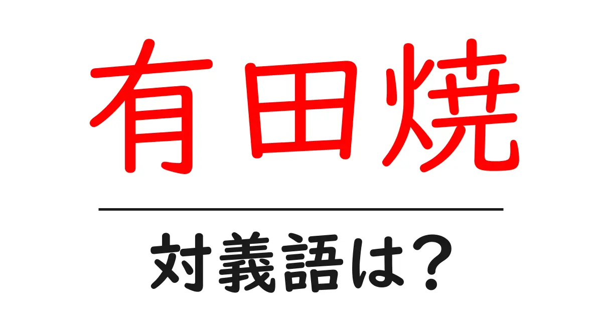 有田焼の対義語・反対語を使用例を交えて分かりやすく解説!