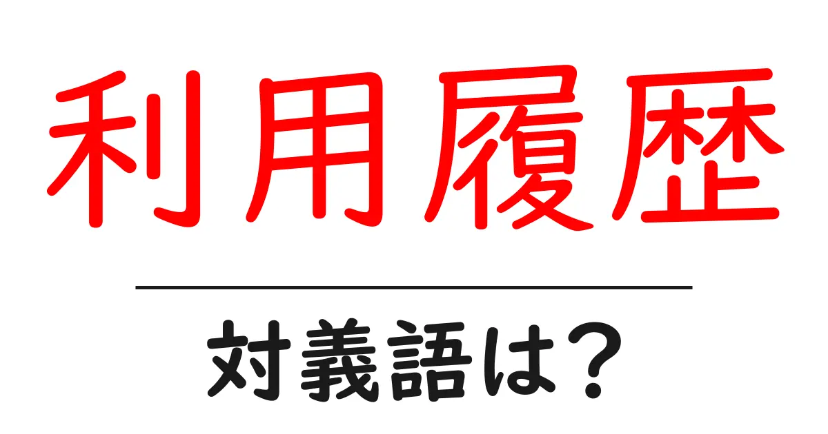 利用履歴の対義語・反対語を使用例を交えて分かりやすく解説!