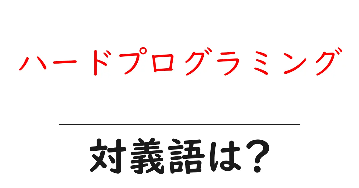 ハードプログラミングの対義語・反対語を使用例を交えて分かりやすく解説!
