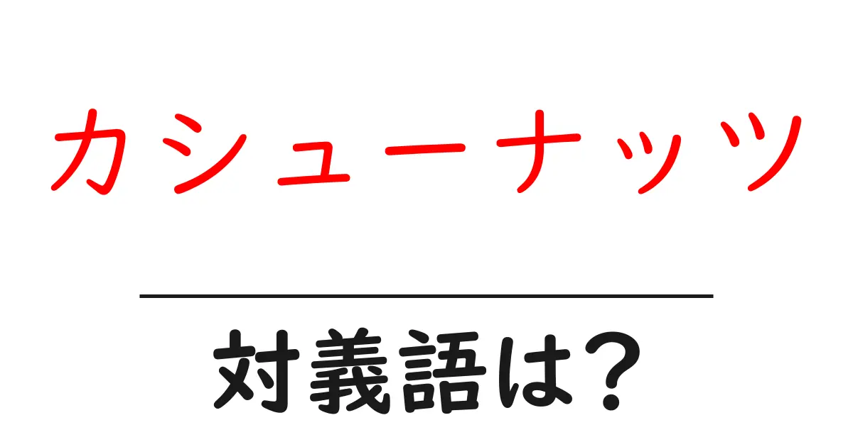 カシューナッツの対義語・反対語を使用例を交えて分かりやすく解説！