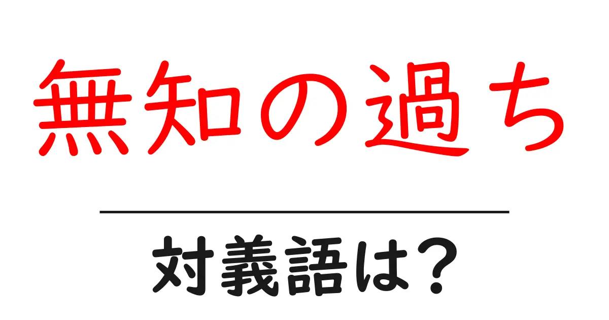 無知の過ちの対義語・反対語を使用例を交えて分かりやすく解説!