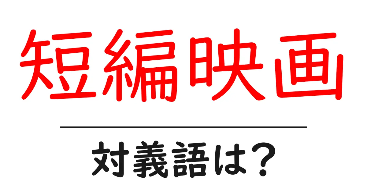短編映画の対義語・反対語を使用例を交えて分かりやすく解説！