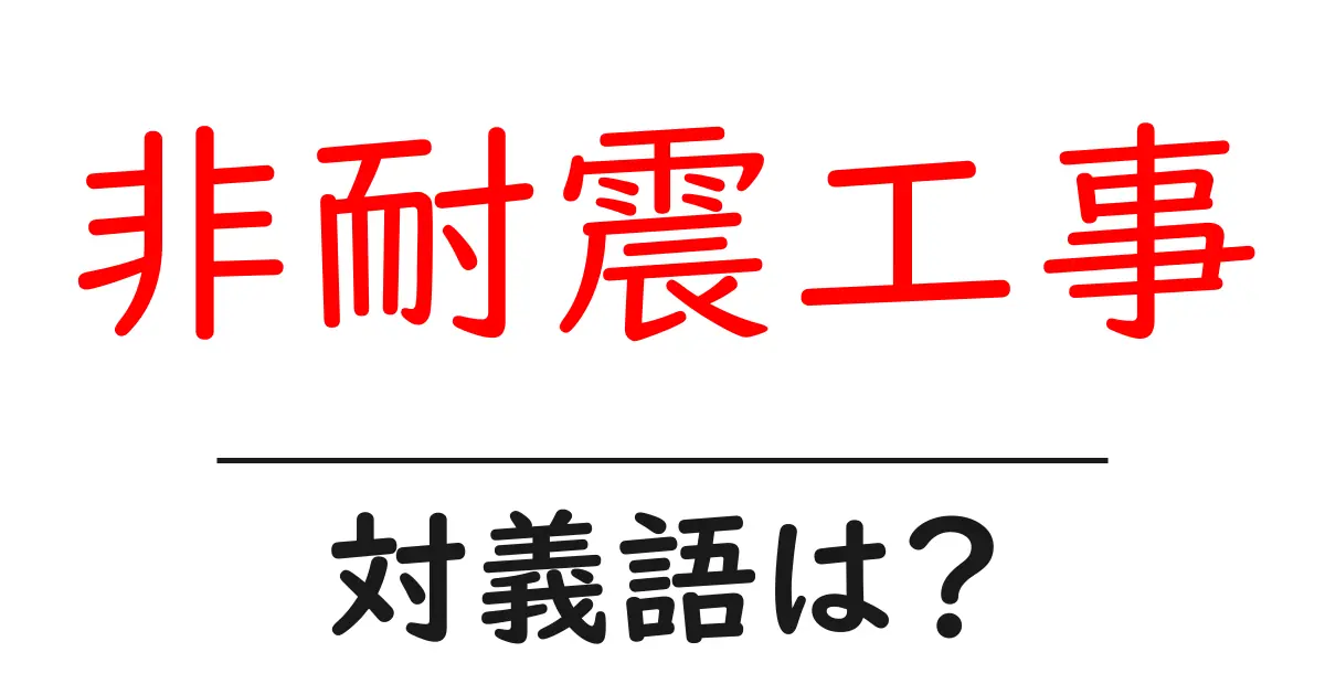 非耐震工事の対義語・反対語を使用例を交えて分かりやすく解説!