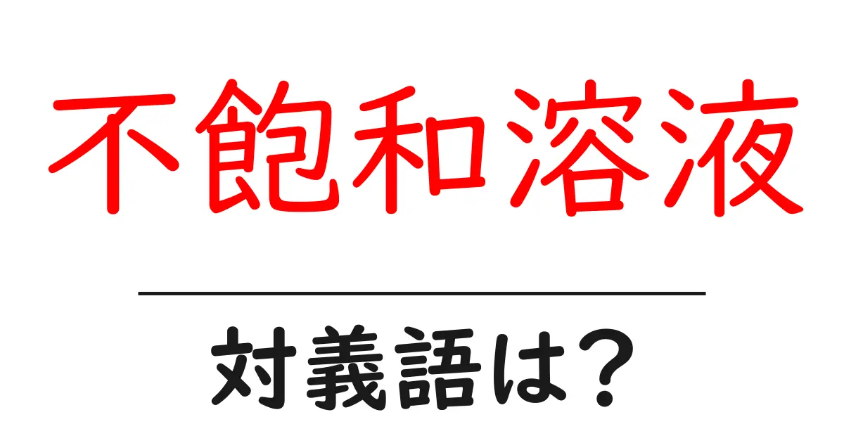 不飽和溶液の対義語・反対語を使用例を交えて分かりやすく解説!