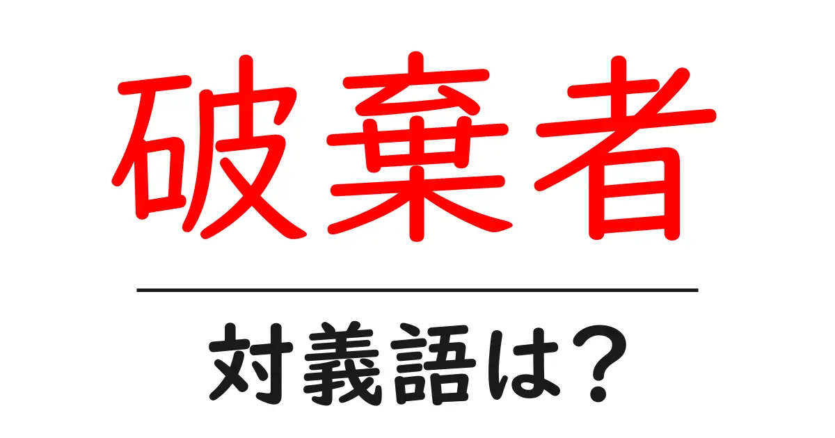 破棄者の対義語・反対語を使用例を交えて分かりやすく解説！