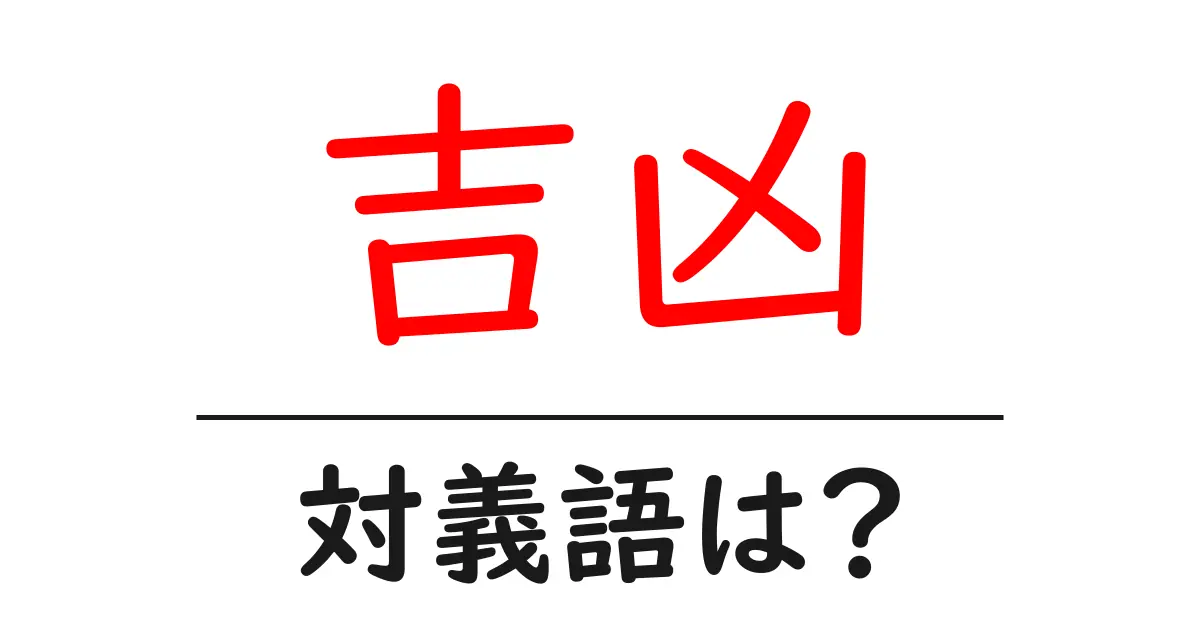 吉凶の対義語・反対語を使用例を交えて分かりやすく解説!