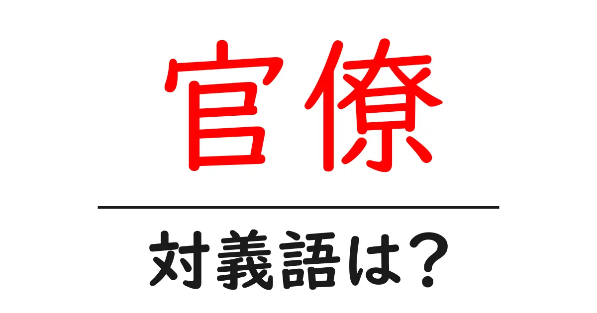 官僚の対義語・反対語を使用例を交えて分かりやすく解説!