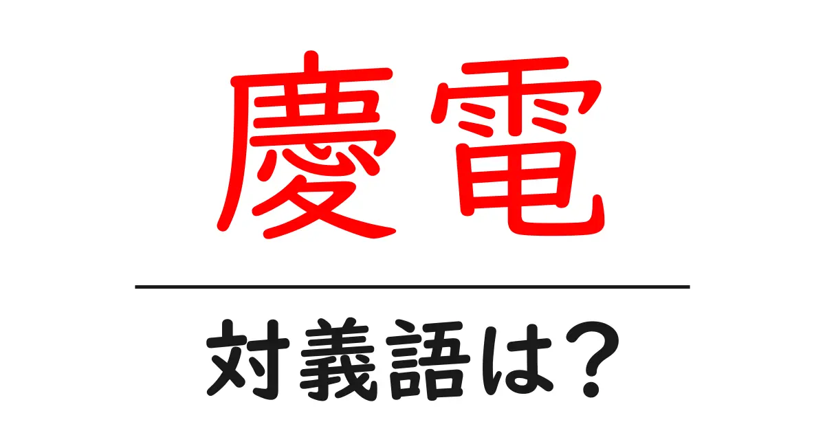 慶電の対義語・反対語を使用例を交えて分かりやすく解説!