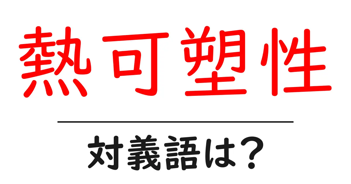 熱可塑性の対義語・反対語を使用例を交えて分かりやすく解説!