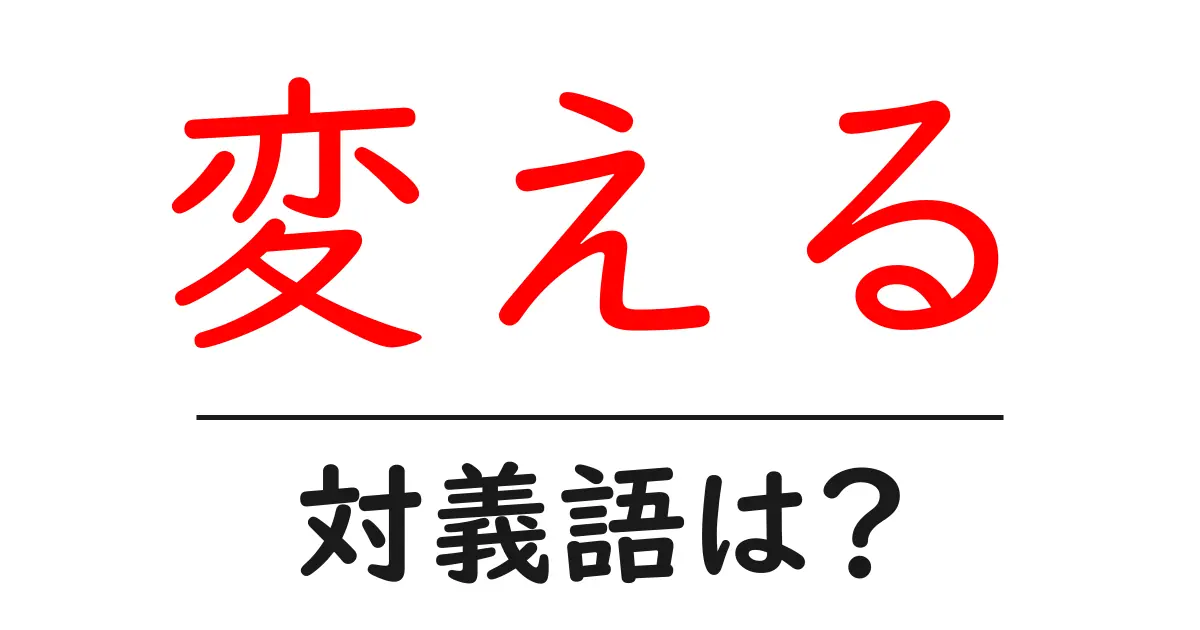 変えるの対義語・反対語を使用例を交えて分かりやすく解説！