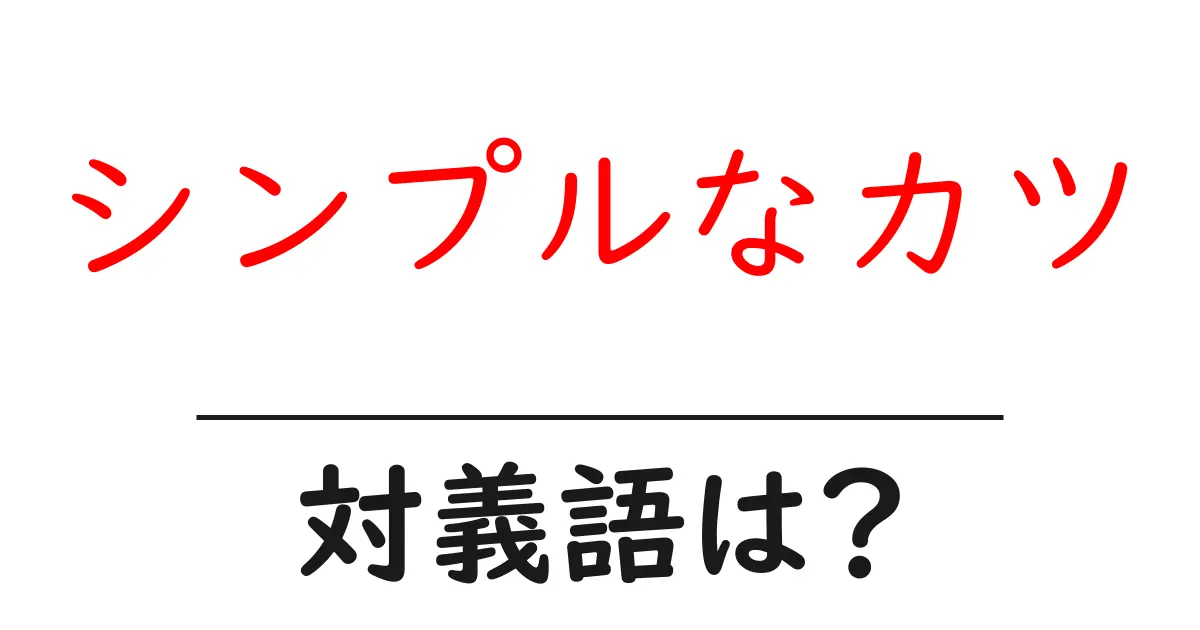 シンプルなカツの対義語・反対語を使用例を交えて分かりやすく解説！