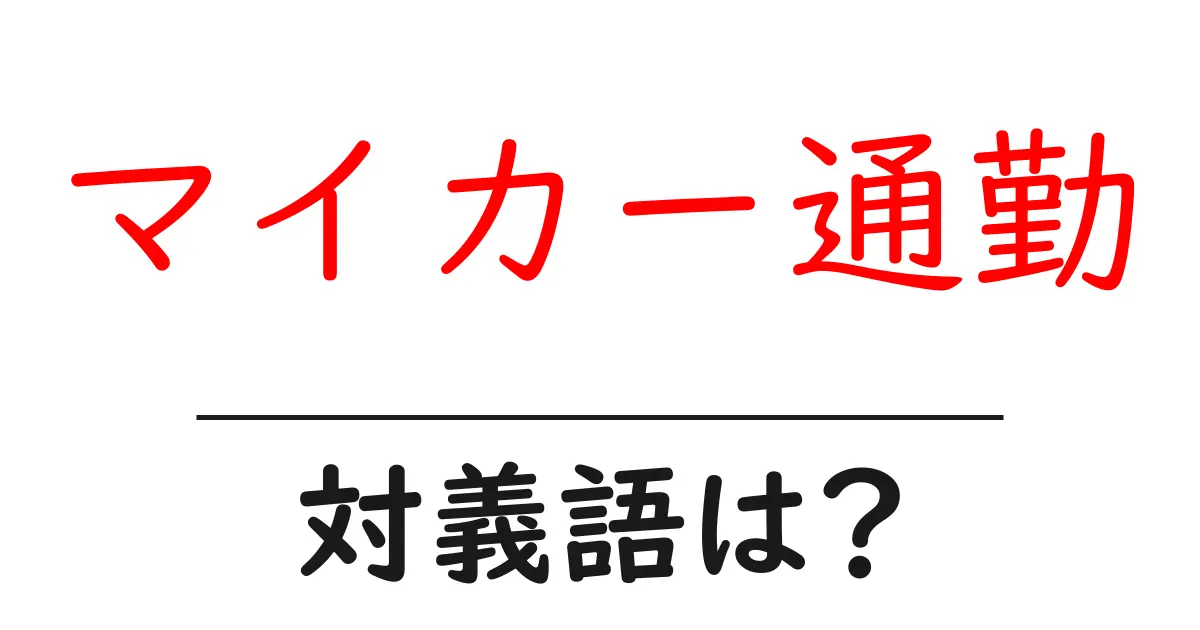 マイカー通勤の対義語・反対語を使用例を交えて分かりやすく解説!