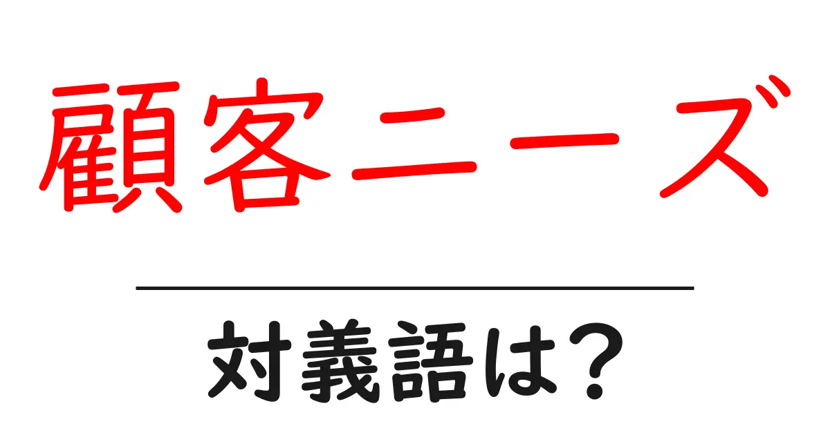 顧客ニーズの対義語・反対語を使用例を交えて分かりやすく解説!