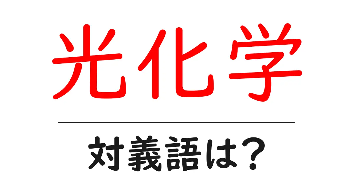 光化学の対義語・反対語を使用例を交えて分かりやすく解説!