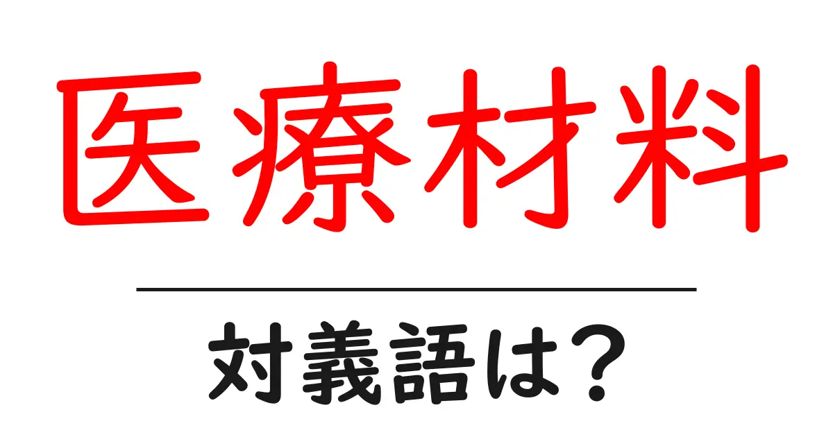 医療材料の対義語・反対語を使用例を交えて分かりやすく解説!