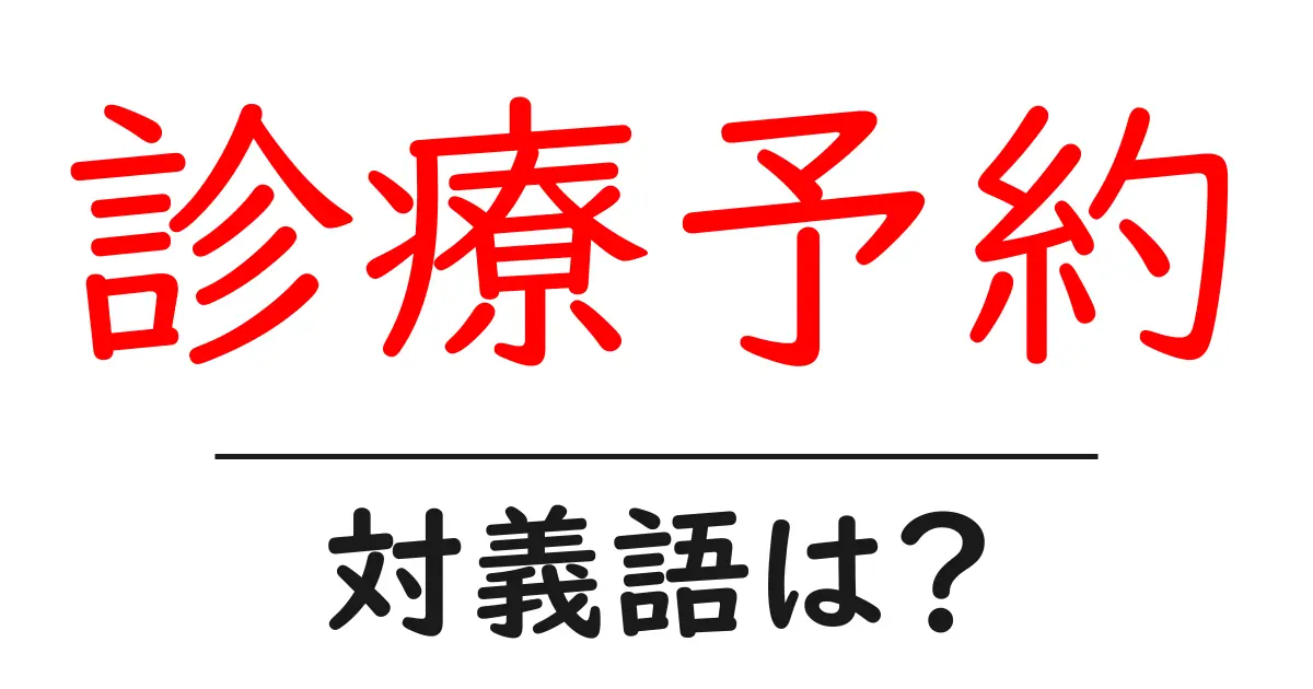 診療予約の対義語・反対語を使用例を交えて分かりやすく解説!
