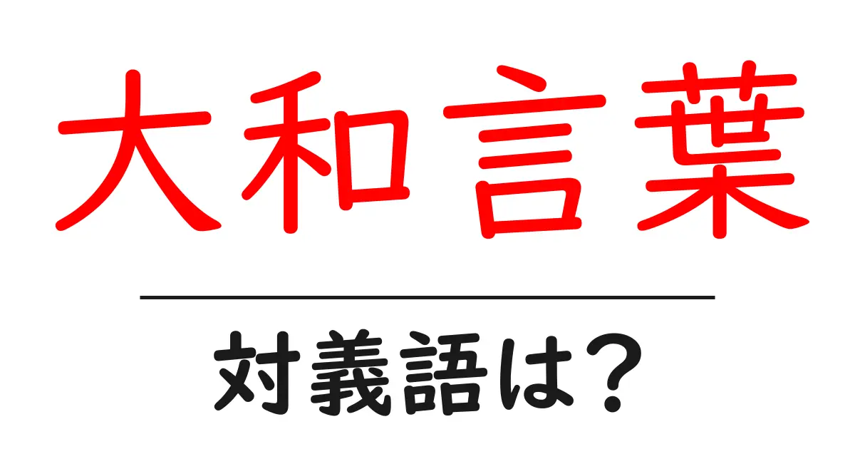 大和言葉の対義語・反対語を使用例を交えて分かりやすく解説!