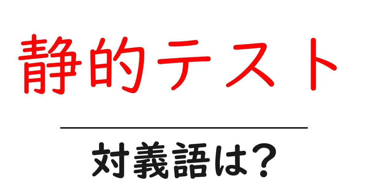 静的テストの対義語・反対語を使用例を交えて分かりやすく解説!