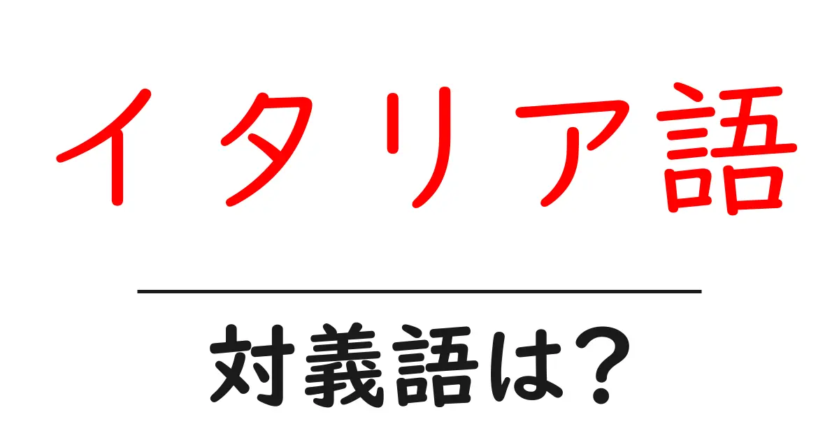 イタリア語の対義語・反対語を使用例を交えて分かりやすく解説!