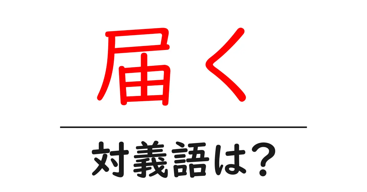 届くの対義語・反対語を使用例を交えて分かりやすく解説!